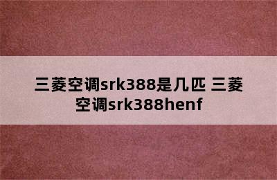 三菱空调srk388是几匹 三菱空调srk388henf